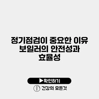 정기점검이 중요한 이유 보일러의 안전성과 효율성