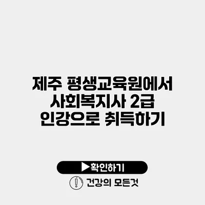 제주 평생교육원에서 사회복지사 2급 인강으로 취득하기
