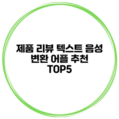 제품 리뷰 텍스트 음성 변환 어플 추천 TOP5
