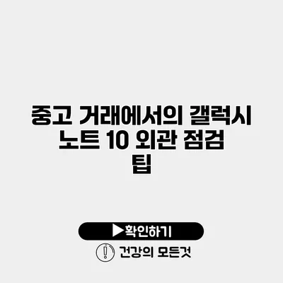 중고 거래에서의 갤럭시 노트 10 외관 점검 팁