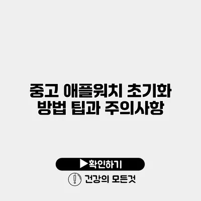 중고 애플워치 초기화 방법 팁과 주의사항