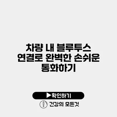 차량 내 블루투스 연결로 완벽한 손쉬운 통화하기