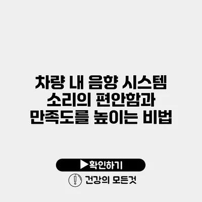 차량 내 음향 시스템 소리의 편안함과 만족도를 높이는 비법