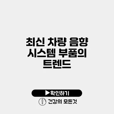 최신 차량 음향 시스템 부품의 트렌드