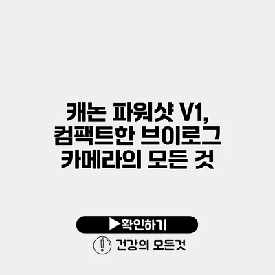 캐논 파워샷 V1, 컴팩트한 브이로그 카메라의 모든 것