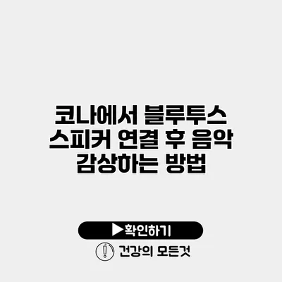 코나에서 블루투스 스피커 연결 후 음악 감상하는 방법