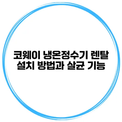 코웨이 냉온정수기 렌탈 설치 방법과 살균 기능