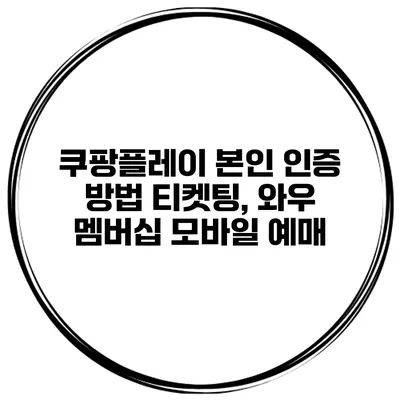 쿠팡플레이 본인 인증 방법 티켓팅, 와우 멤버십 모바일 예매