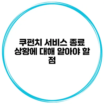 쿠펀치 서비스 종료 상황에 대해 알아야 할 점