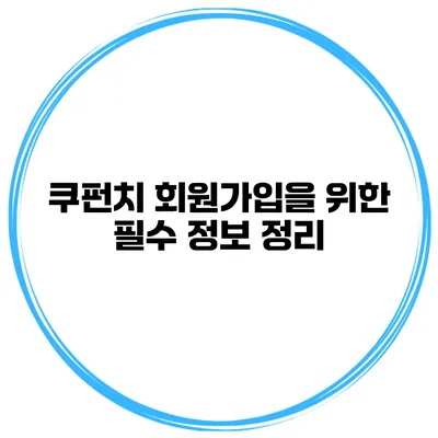 쿠펀치 회원가입을 위한 필수 정보 정리