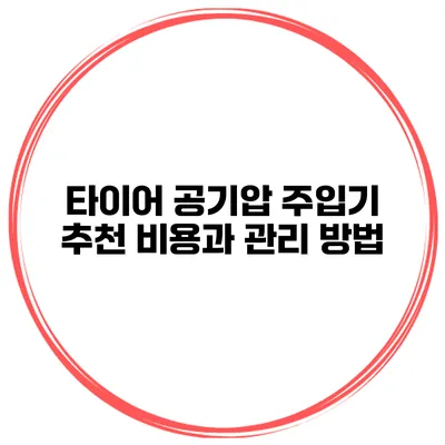 타이어 공기압 주입기 추천: 비용과 관리 방법