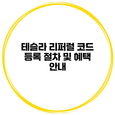 테슬라 리퍼럴 코드 등록 절차 및 혜택 안내