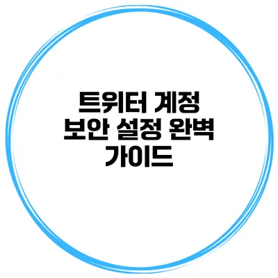 트위터 계정 보안 설정 완벽 가이드