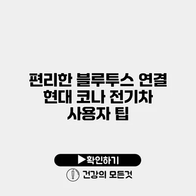 편리한 블루투스 연결 현대 코나 전기차 사용자 팁
