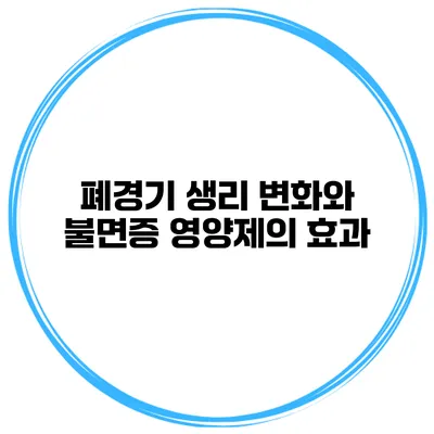 폐경기 생리 변화와 불면증 영양제의 효과