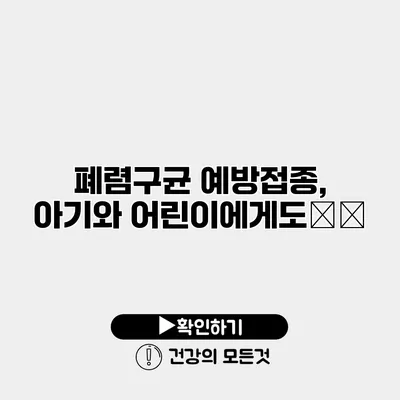 폐렴구균 예방접종, 아기와 어린이에게도必要?