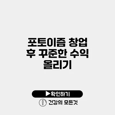 포토이즘 창업 후 꾸준한 수익 올리기