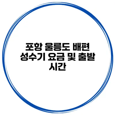 포항 울릉도 배편 성수기 요금 및 출발 시간
