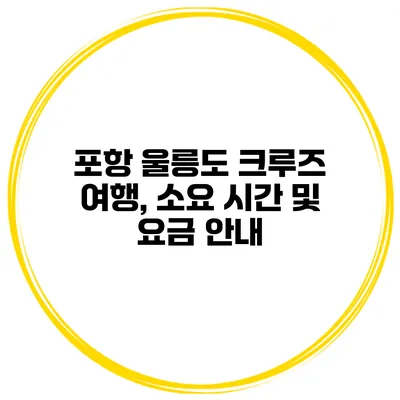 포항 울릉도 크루즈 여행, 소요 시간 및 요금 안내
