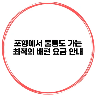 포항에서 울릉도 가는 최적의 배편 요금 안내