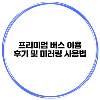 프리미엄 버스 이용 후기 및 미러링 사용법