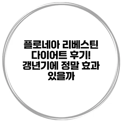 플로네아 리베스틴 다이어트 후기! 갱년기에 정말 효과 있을까?