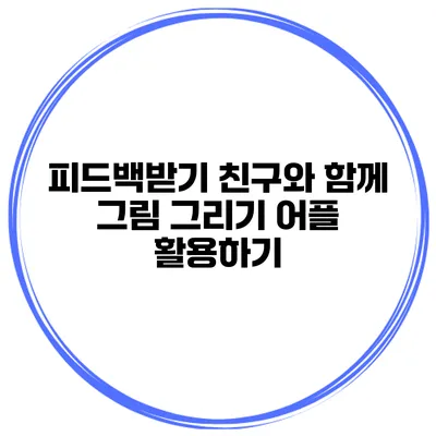 피드백받기 친구와 함께 그림 그리기 어플 활용하기