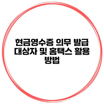 현금영수증 의무 발급 대상자 및 홈택스 활용 방법