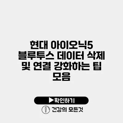 현대 아이오닉5 블루투스 데이터 삭제 및 연결 강화하는 팁 모음