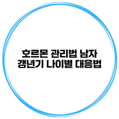 호르몬 관리법: 남자 갱년기 나이별 대응법