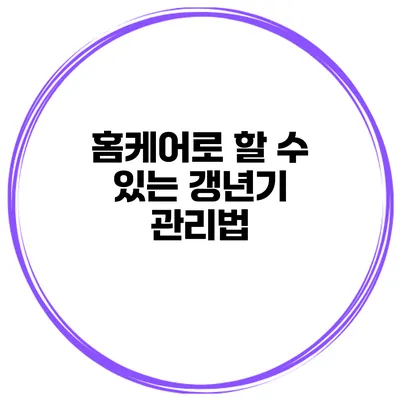 홈케어로 할 수 있는 갱년기 관리법