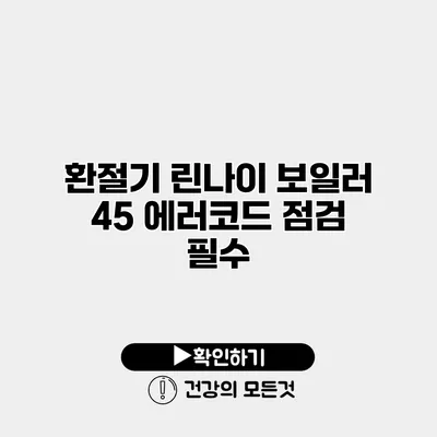 환절기 린나이 보일러 45 에러코드 점검 필수