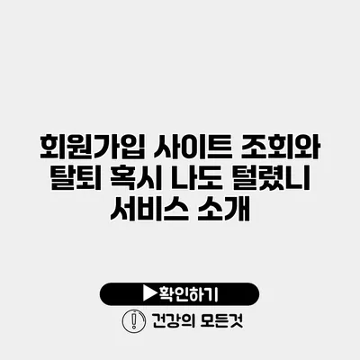 회원가입 사이트 조회와 탈퇴 혹시 나도 털렸니? 서비스 소개