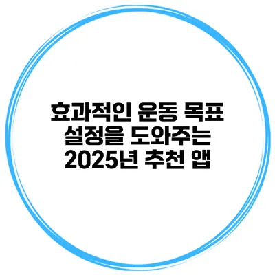 효과적인 운동 목표 설정을 도와주는 2025년 추천 앱